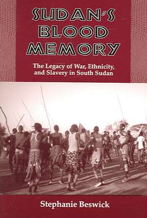 Sudan′s Blood Memory – The Legacy of War, Ethnicity, and Slavery in South Sudan de Stephanie Beswick