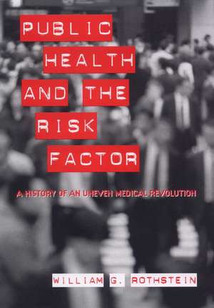 Public Health and the Risk Factor – A History of an Uneven Medical Revolution de William G. Rothstein