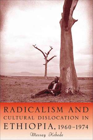 Radicalism and Cultural Dislocation in Ethiopia, 1960–1974 de Messay Kebede