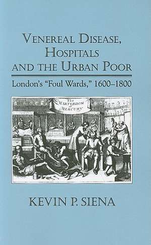 Venereal Disease, Hospitals and the Urban Poor – London′s "Foul Wards," 1600–1800 de Kevin P. Siena