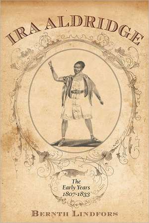 Ira Aldridge – The Early Years, 1807–1833 de Bernth Lindfors