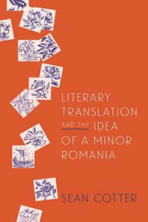 Literary Translation and the Idea of a Minor Romania de Sean Cotter