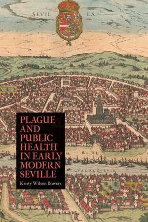 Plague and Public Health in Early Modern Seville de Kristy Wilson Bowers