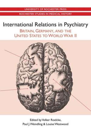 International Relations in Psychiatry – Britain, Germany, and the United States to World War II de Volker Roelcke