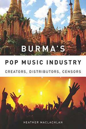 Burma′s Pop Music Industry – Creators, Distributors, Censors de Heather Maclachlan