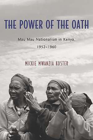 The Power of the Oath – Mau Mau Nationalism in Kenya, 1952–1960 de Mickie Mwanzia Koster