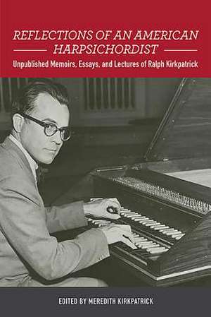 Reflections of an American Harpsichordist – Unpublished Memoirs, Essays, and Lectures of Ralph Kirkpatrick de Meredith Kirkpatrick