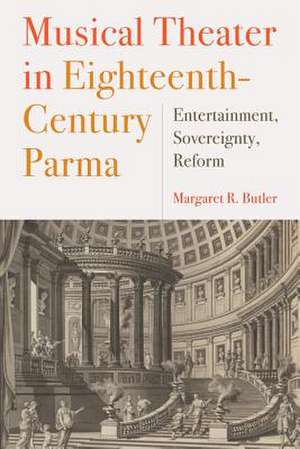 Musical Theater in Eighteenth–Century Parma – Entertainment, Sovereignty, Reform de Margaret Butler