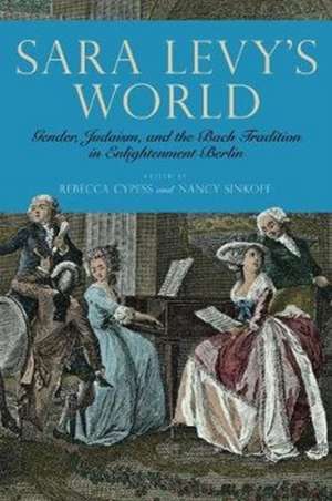 Sara Levy′s World – Gender, Judaism, and the Bach Tradition in Enlightenment Berlin de Rebecca Cypess