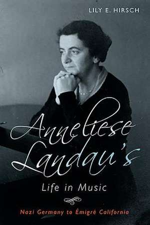 Anneliese Landau′s Life in Music – Nazi Germany to Émigré California de Lily Hirsch