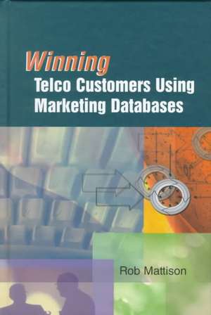 Winning Telco Customers Using Marketing Databases de Rob Mattison