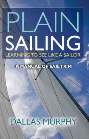 Plain Sailing: Learning to See Like a Sailor de Dallas Murphy