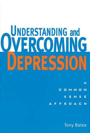 Understanding and Overcoming Depression: A Common Sense Approach de Tony Bates