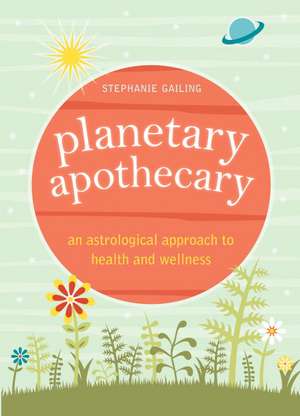 Planetary Apothecary: An Astrological Approach to Health and Wellness de Stephanie Gailing