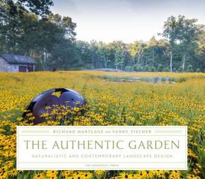 The Authentic Garden: Naturalistic and Contemporary Landscape Design de Richard Hartlage