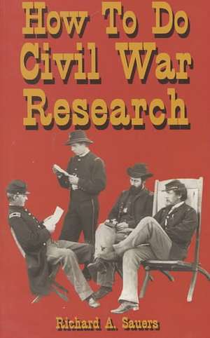 How To Do Civil War Research de Richard A. Sauers