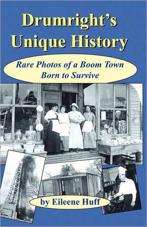 Drumright's Unique History: Rare Photos of a Boom Town Born to Survive de Eileene Huff