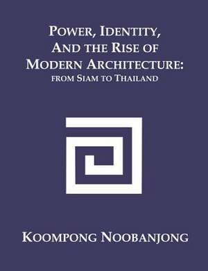 Power, Identity, and the Rise of Modern Architecture de Koompong Noobanjong