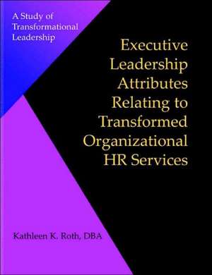 Executive Leadership Attributes Relating to Transformed Organizational Human Resource Services de Kathleen K. Roth