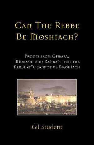 Can the Rebbe Be Moshiach?: Proofs from Gemara, Midrash, and Rambam That the Rebbe Ztl Cannot Be Moshiach de Gil Student