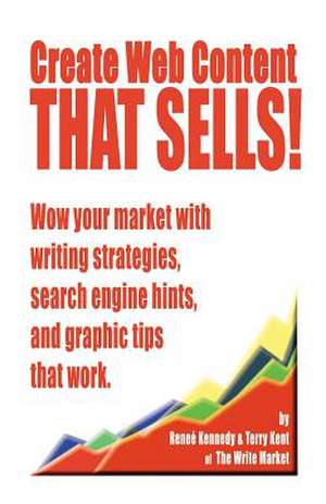 Create Web Content That Sells! Wow Your Market with Writing Strategies, Search Engine Hints, and Graphic Tips That Work: Which Comes First? an Aspiring Screenwriter's Discovery Of... de Renee E. Kennedy