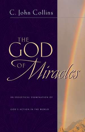 The God of Miracles: An Exegetical Examination of God's Action in the World de C. John Collins