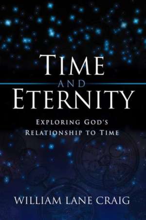 Time and Eternity – Exploring God`s Relationship to Time de William Lane Craig