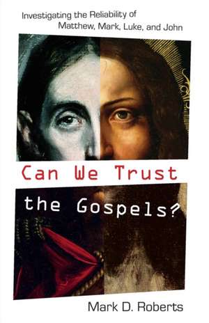 Can We Trust the Gospels? – Investigating the Reliability of Matthew, Mark, Luke, and John de Mark D. Roberts