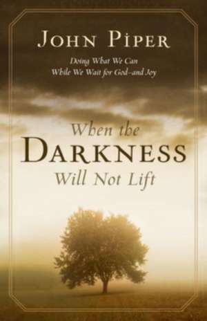 When the Darkness Will Not Lift – Doing What We Can While We Wait for God––and Joy de John Piper