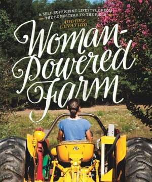 Woman–Powered Farm – Manual for a Self–Sufficient Lifestyle from Homestead to Field de Audrey Levatino