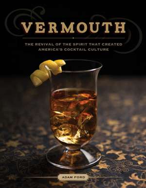 Vermouth – The Revival of the Spirit that Created America`s Cocktail Culture de Adam Ford