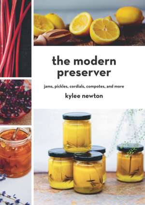 The Modern Preserver – Jams, Pickles, Cordials, Compotes, and More de Kylee Newton