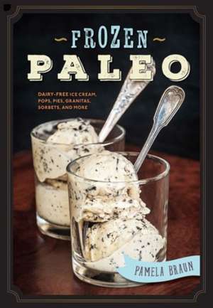 Frozen Paleo – Dairy–Free Ice Cream, Pops, Pies, Granitas, Sorbets, and More de Pamela Braun