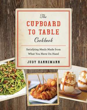 The Cupboard to Table Cookbook – Satisfying Meals Made from What you Have on Hand de Judy Hannemann