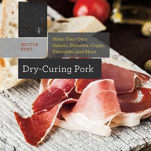 Dry-Curing Pork: Make Your Own Salami, Pancetta, Coppa, Prosciutto, and More de Hector Kent