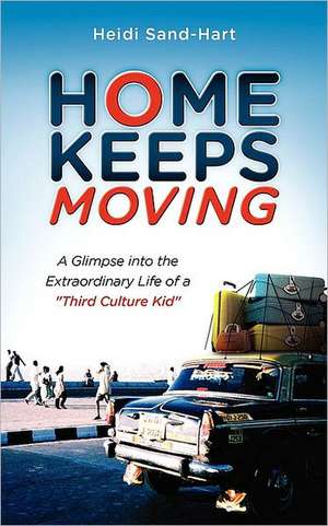 Home Keeps Moving: A Glimpse Into the Extraordinary Life of a Third Culture Kid de Heidi Sand-Hart