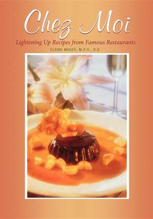 Chez Moi: Lightening Up Recipes from Famous Restaurants de Elaine Magee