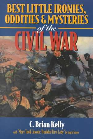 Best Little Ironies, Oddities, and Mysteries of the Civil War de C. Brian Kelly