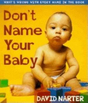 Don't Name Your Baby: What's Wrong with Every Name in the Book de David Narter