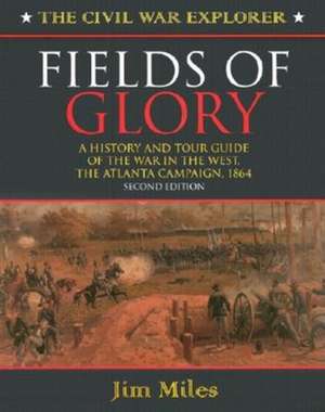 Fields of Glory: A History and Tour Guide of the War in the West, the Atlanta Campaign, 1864 Second Edition de Jim Miles