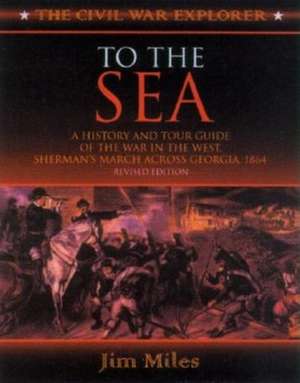 To the Sea: A History and Tour Guide of the War in the West, Sherman's March Across Georgia and Through the Carolinas, 1864-1865 de Jim Miles