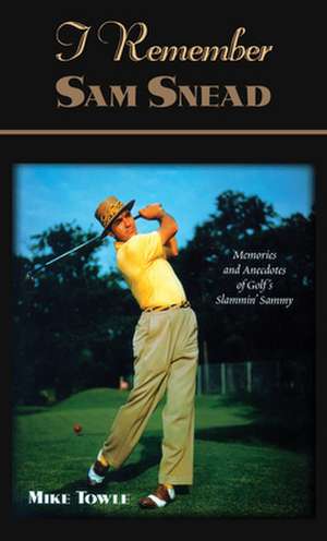 I Remember Sam Snead: Memories and Anecdotes de Mike Towle