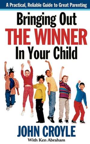 Bringing Out the Winner in Your Child: The Building Blocks of Successful Parenting de John Croyle