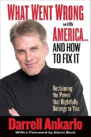 What Went Wrong with America... and How to Fix It: Reclaiming the Power That Rightfully Belongs to You de Darrell Ankarlo