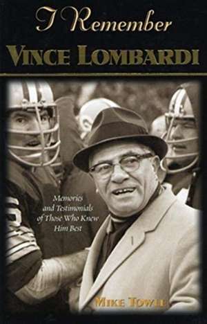 I Remember Vince Lombardi: Personal Memories of and Testimonials to Football's First Super Bowl Championship Coach as Told by the People and Play de Mike Towle