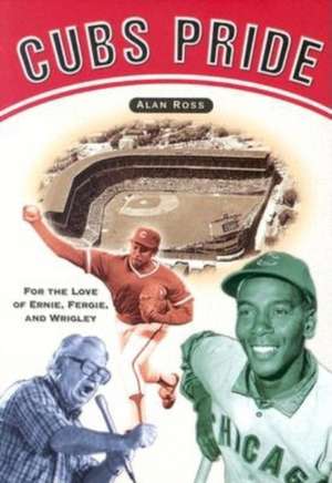 Cubs Pride: For the Love of Ernie, Fergie & Wrigley de Alan Ross