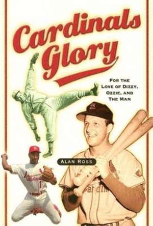 Cardinals Glory: For the Love of Dizzy, Ozzie, and the Man de Alan Ross