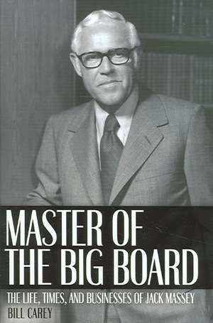 Master of the Big Board: The Life, Times, and Businesses of Jack C. Massey de Bill Carey