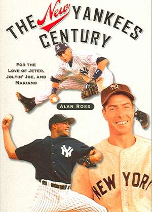 The New Yankees Century: For the Love of Jeter, Joltin' Joe, and Mariano de Alan Ross