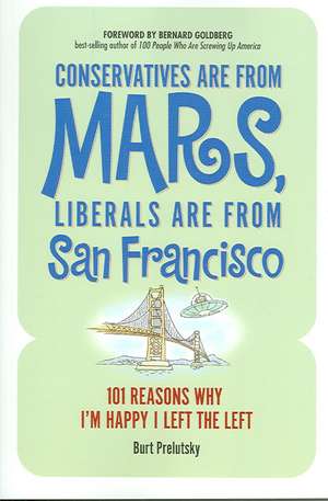 Conservatives Are from Mars, Liberals Are from San Francisco: 101 Reasons I'm Happy I Left the Left de Burt Prelutsky